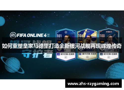 如何重塑皇家马德里打造全新银河战舰再现辉煌传奇