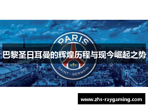 巴黎圣日耳曼的辉煌历程与现今崛起之势
