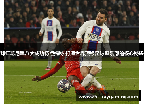 拜仁慕尼黑八大成功特点揭秘 打造世界顶级足球俱乐部的核心秘诀