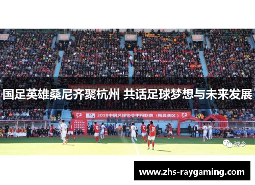 国足英雄桑尼齐聚杭州 共话足球梦想与未来发展