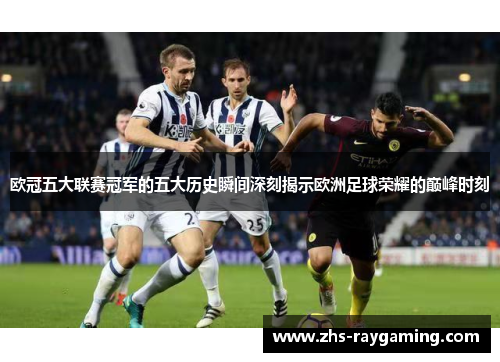 欧冠五大联赛冠军的五大历史瞬间深刻揭示欧洲足球荣耀的巅峰时刻