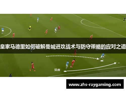 皇家马德里如何破解曼城进攻战术与防守策略的应对之道