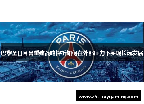巴黎圣日耳曼重建战略探析如何在外部压力下实现长远发展