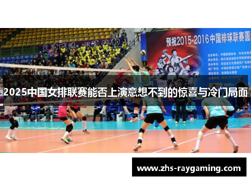 2025中国女排联赛能否上演意想不到的惊喜与冷门局面