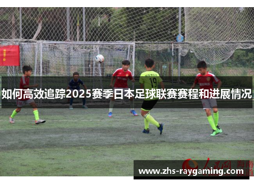 如何高效追踪2025赛季日本足球联赛赛程和进展情况