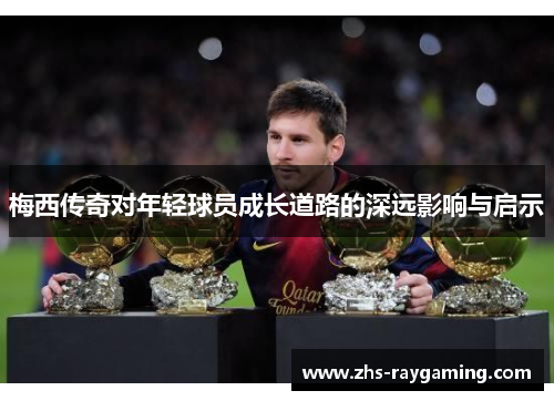 梅西传奇对年轻球员成长道路的深远影响与启示