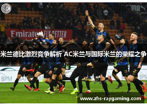 米兰德比激烈竞争解析 AC米兰与国际米兰的荣耀之争