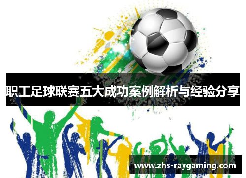 职工足球联赛五大成功案例解析与经验分享