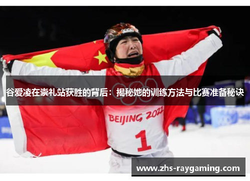 谷爱凌在崇礼站获胜的背后：揭秘她的训练方法与比赛准备秘诀