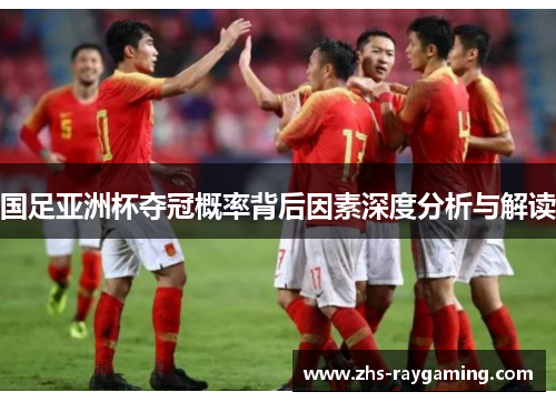国足亚洲杯夺冠概率背后因素深度分析与解读