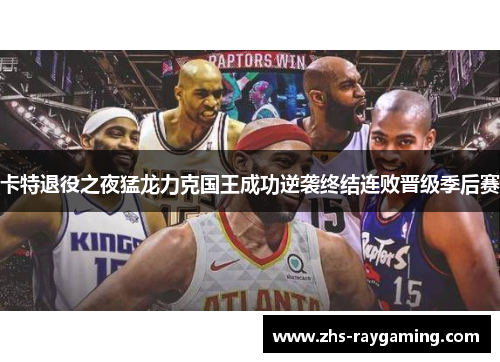 卡特退役之夜猛龙力克国王成功逆袭终结连败晋级季后赛