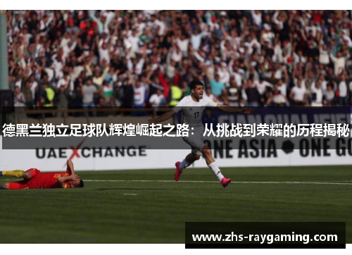 德黑兰独立足球队辉煌崛起之路：从挑战到荣耀的历程揭秘