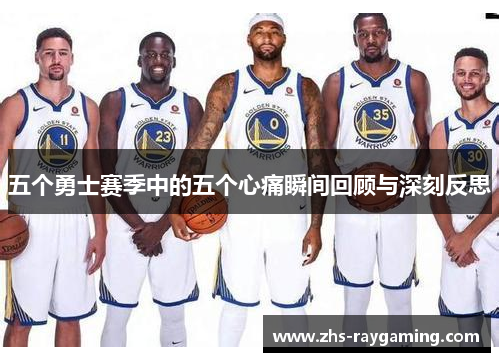 五个勇士赛季中的五个心痛瞬间回顾与深刻反思