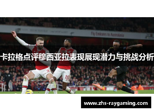 卡拉格点评穆西亚拉表现展现潜力与挑战分析