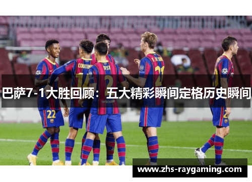 巴萨7-1大胜回顾：五大精彩瞬间定格历史瞬间