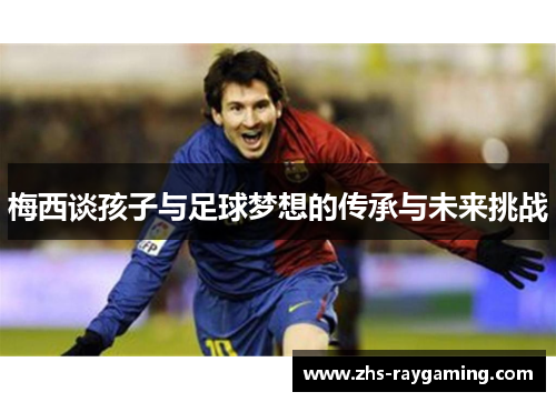 梅西谈孩子与足球梦想的传承与未来挑战