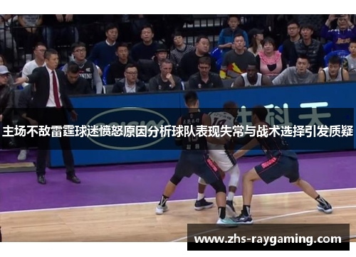 主场不敌雷霆球迷愤怒原因分析球队表现失常与战术选择引发质疑
