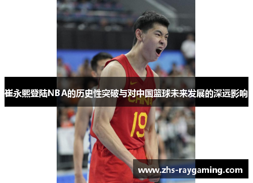 崔永熙登陆NBA的历史性突破与对中国篮球未来发展的深远影响