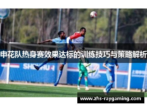 申花队热身赛效果达标的训练技巧与策略解析