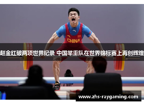 赵金红破两项世界纪录 中国举重队在世界锦标赛上再创辉煌