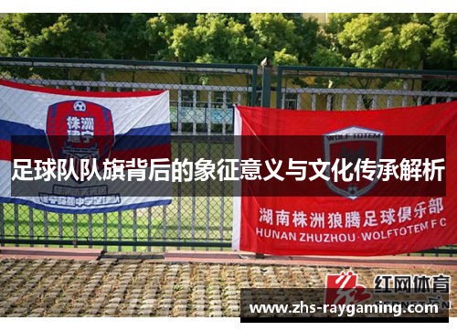 足球队队旗背后的象征意义与文化传承解析