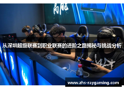 从深圳超级联赛到职业联赛的进阶之路揭秘与挑战分析