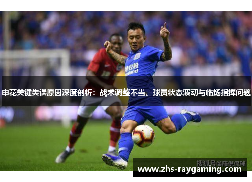 申花关键失误原因深度剖析：战术调整不当、球员状态波动与临场指挥问题