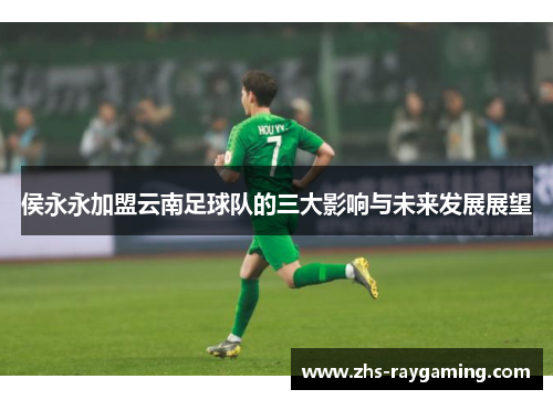侯永永加盟云南足球队的三大影响与未来发展展望