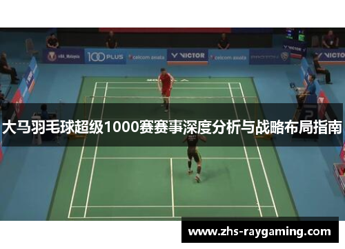 大马羽毛球超级1000赛赛事深度分析与战略布局指南