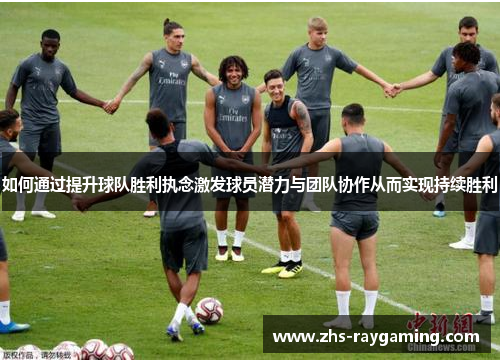 如何通过提升球队胜利执念激发球员潜力与团队协作从而实现持续胜利