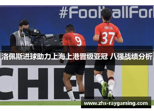 洛佩斯进球助力上海上港晋级亚冠 八强战绩分析