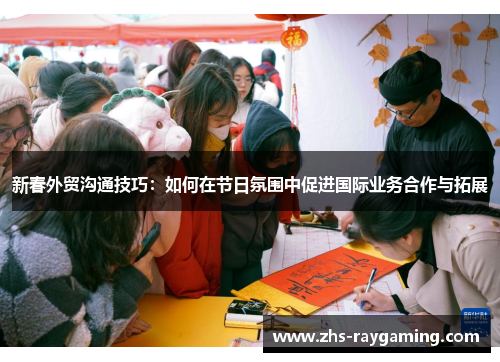 新春外贸沟通技巧：如何在节日氛围中促进国际业务合作与拓展