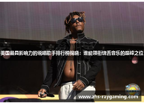 美国最具影响力的说唱歌手排行榜揭晓：谁能领衔饶舌音乐的巅峰之位
