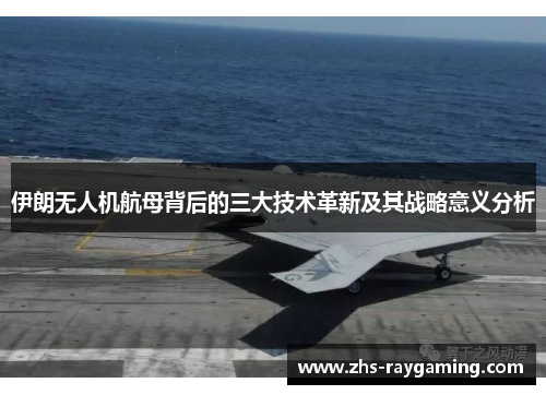 伊朗无人机航母背后的三大技术革新及其战略意义分析