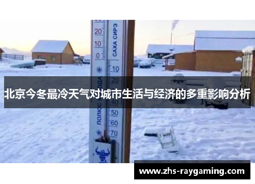 北京今冬最冷天气对城市生活与经济的多重影响分析