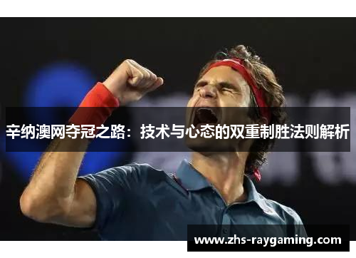 辛纳澳网夺冠之路：技术与心态的双重制胜法则解析