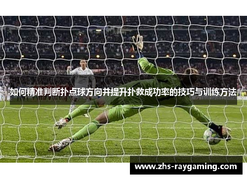 如何精准判断扑点球方向并提升扑救成功率的技巧与训练方法