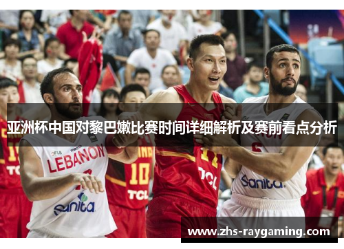 亚洲杯中国对黎巴嫩比赛时间详细解析及赛前看点分析