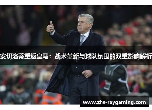安切洛蒂重返皇马：战术革新与球队氛围的双重影响解析