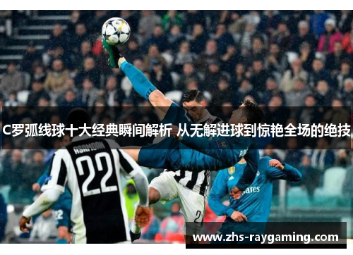 C罗弧线球十大经典瞬间解析 从无解进球到惊艳全场的绝技