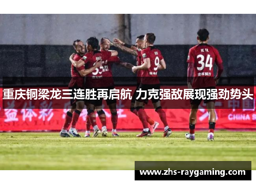 重庆铜梁龙三连胜再启航 力克强敌展现强劲势头