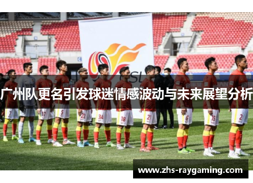 广州队更名引发球迷情感波动与未来展望分析