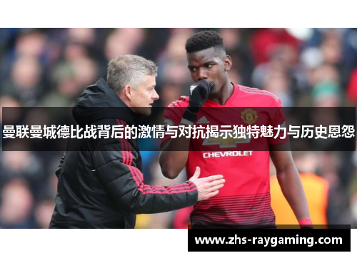 曼联曼城德比战背后的激情与对抗揭示独特魅力与历史恩怨