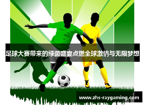 足球大赛带来的绿茵盛宴点燃全球激情与无限梦想