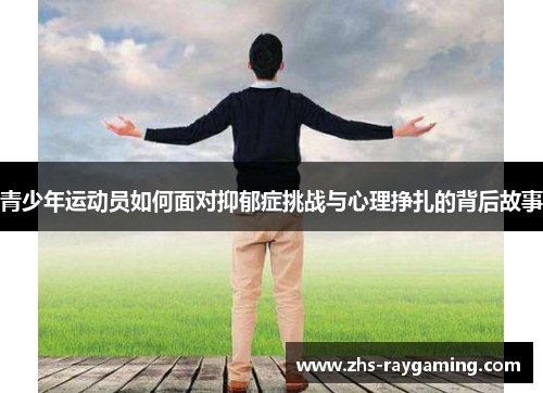 青少年运动员如何面对抑郁症挑战与心理挣扎的背后故事