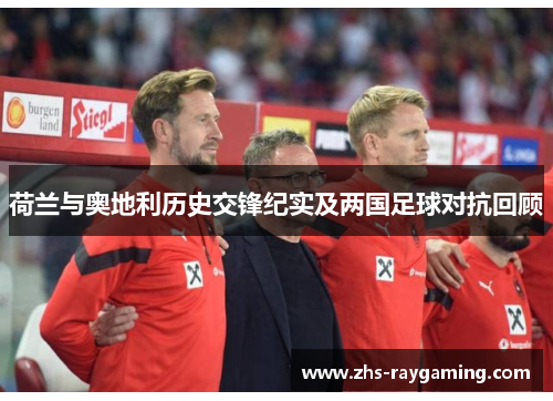 荷兰与奥地利历史交锋纪实及两国足球对抗回顾