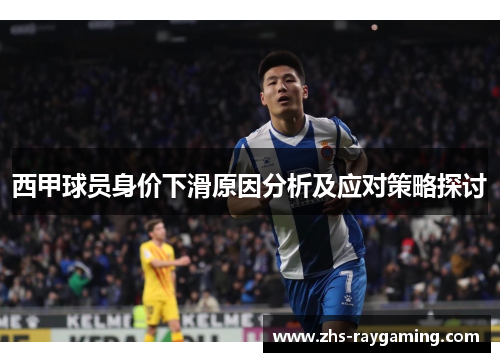 西甲球员身价下滑原因分析及应对策略探讨 西甲球员身价下滑原因分析及应对策略探讨