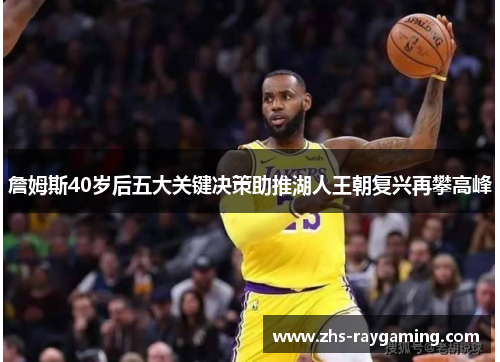 詹姆斯40岁后五大关键决策助推湖人王朝复兴再攀高峰 詹姆斯40岁后五大关键决策助推湖人王朝复兴再攀高峰