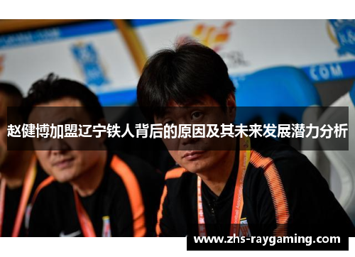 赵健博加盟辽宁铁人背后的原因及其未来发展潜力分析 赵健博加盟辽宁铁人背后的原因及其未来发展潜力分析