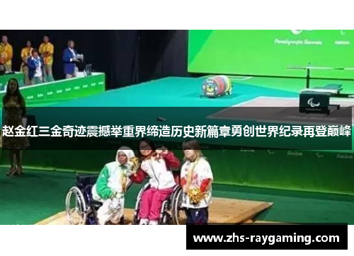 赵金红三金奇迹震撼举重界缔造历史新篇章勇创世界纪录再登巅峰 赵金红三金奇迹震撼举重界缔造历史新篇章勇创世界纪录再登巅峰